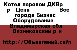 Котел паровой ДКВр-10-13р › Цена ­ 4 000 000 - Все города Бизнес » Оборудование   . Владимирская обл.,Вязниковский р-н